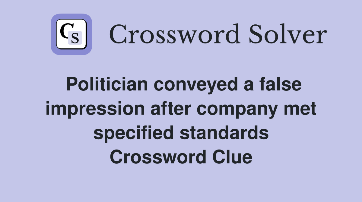Politician conveyed a false impression after company met specified standards Crossword Clue