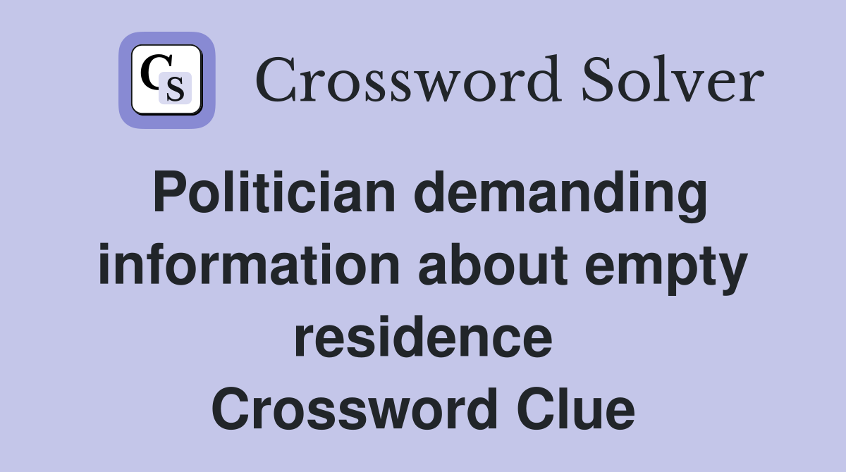Politician demanding information about empty residence Crossword Clue