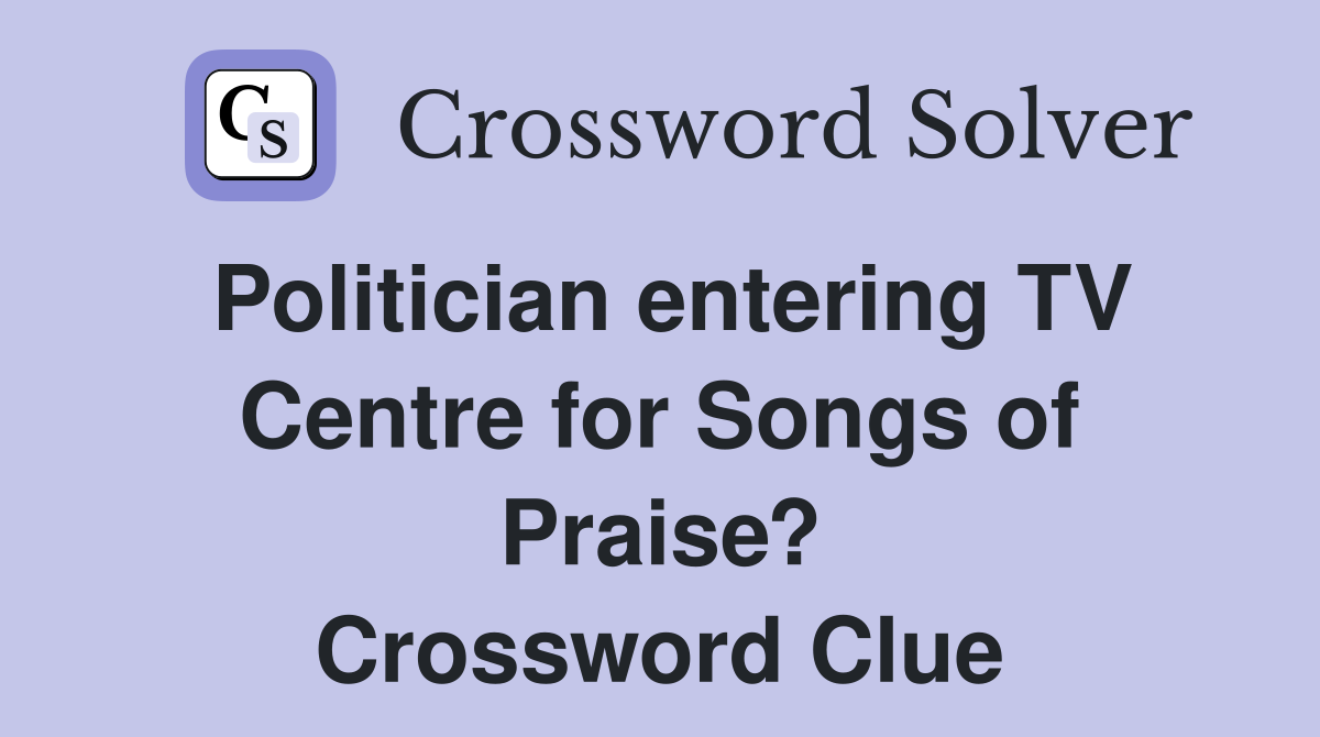 Politician entering TV Centre for Songs of Praise? Crossword Clue