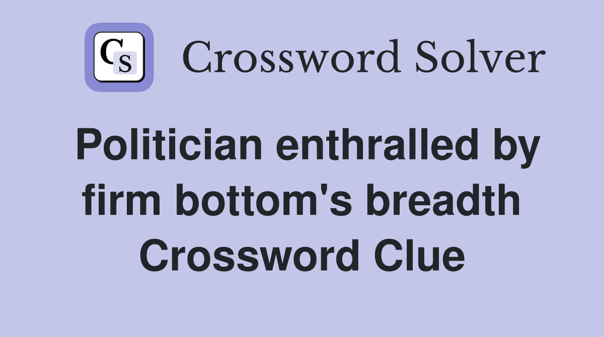 Politician enthralled by firm bottom's breadth Crossword Clue