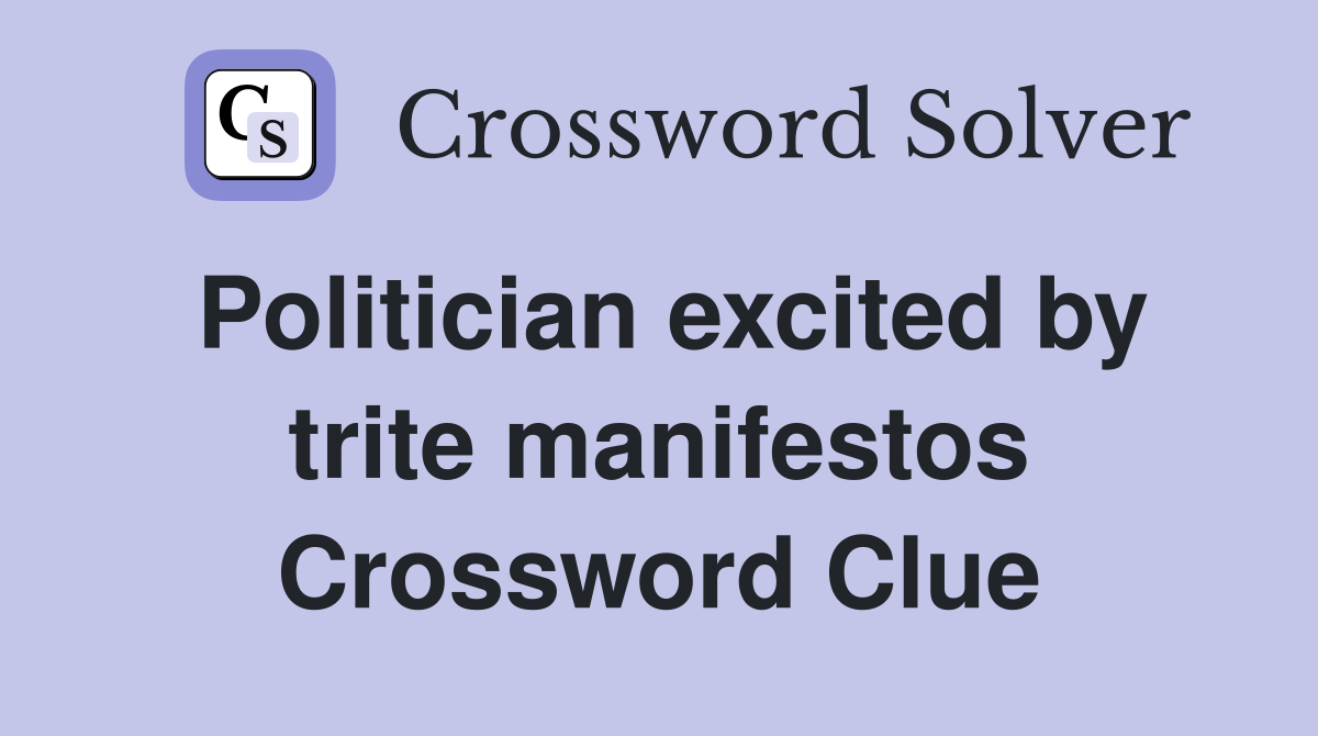 Politician excited by trite manifestos Crossword Clue