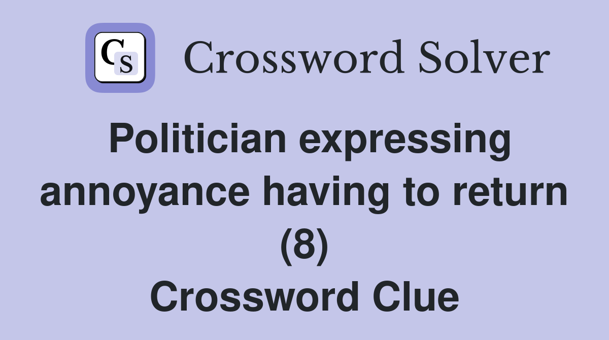 Politician expressing annoyance having to return (8) Crossword Clue