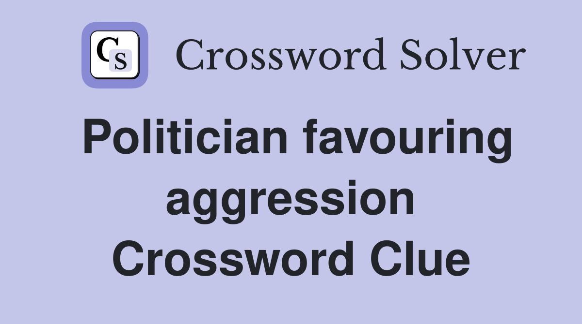Politician favouring aggression Crossword Clue