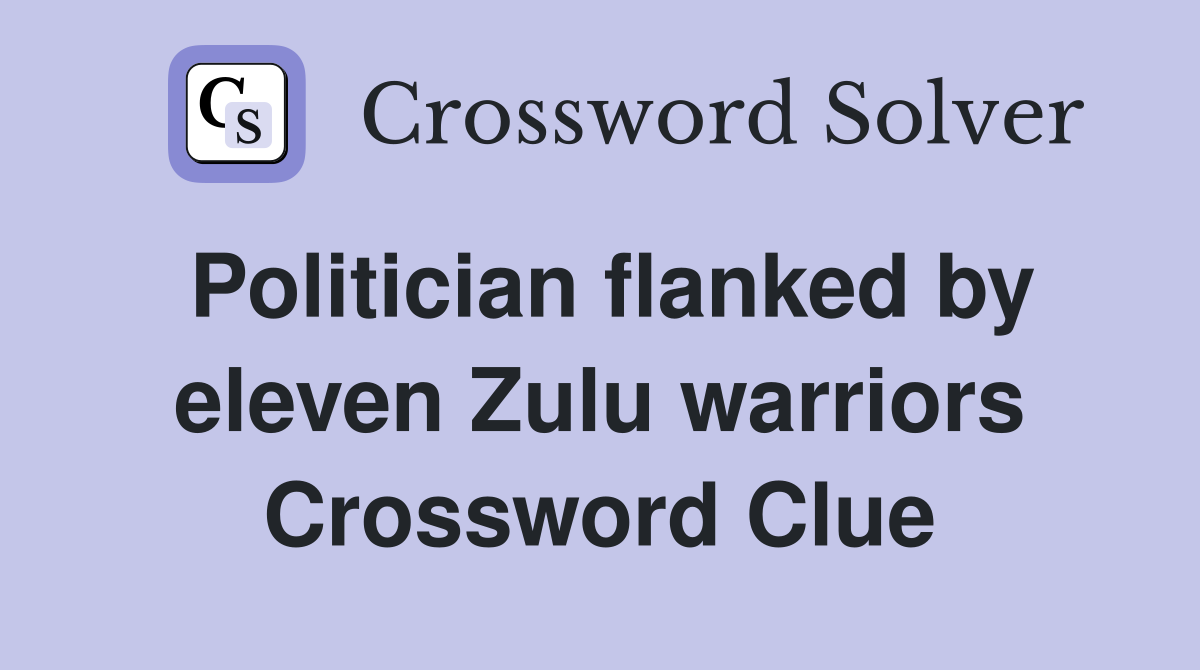 Politician flanked by eleven Zulu warriors Crossword Clue
