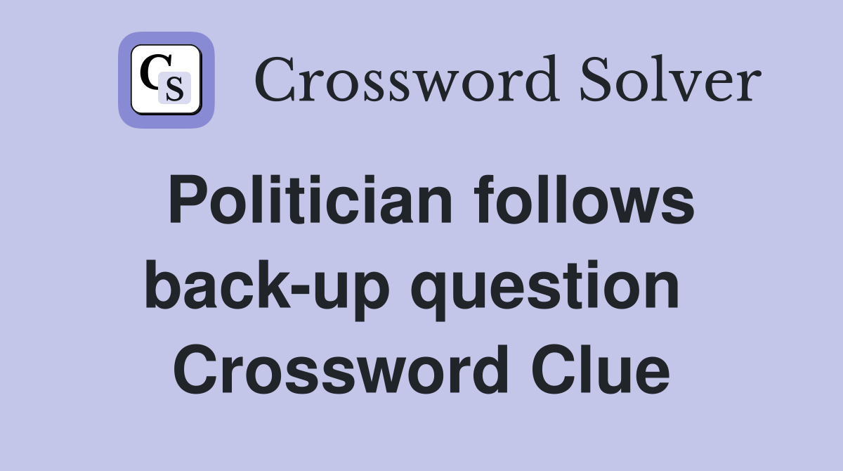 Politician follows back-up question  Crossword Clue