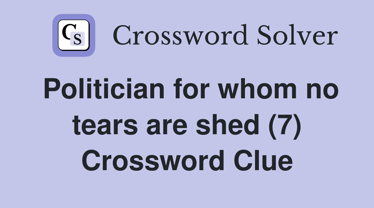 Politician for whom no tears are shed (7) Crossword Clue