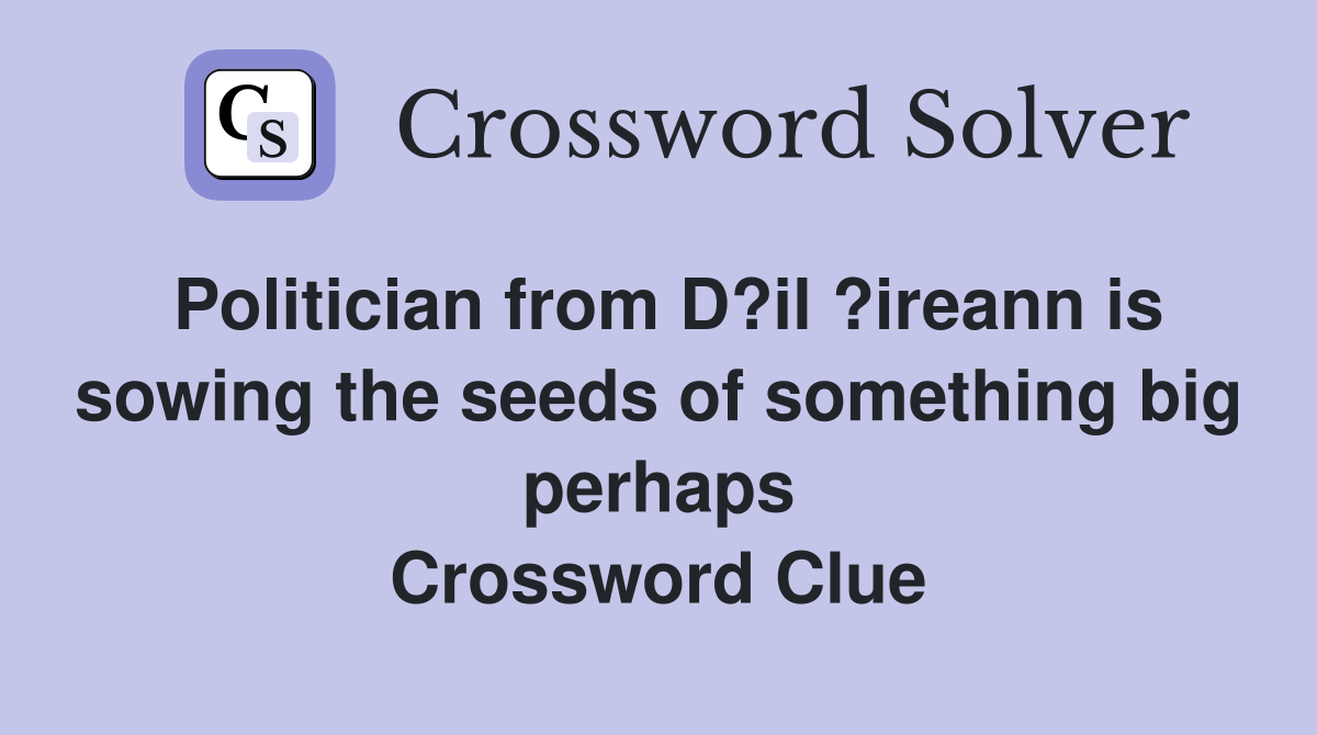 Politician from D?il ?ireann is sowing the seeds of something big perhaps Crossword Clue