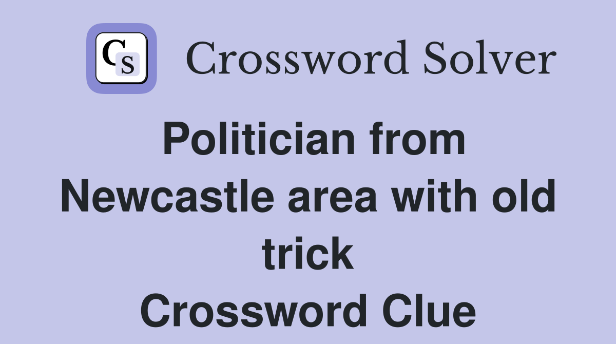 Politician from Newcastle area with old trick Crossword Clue