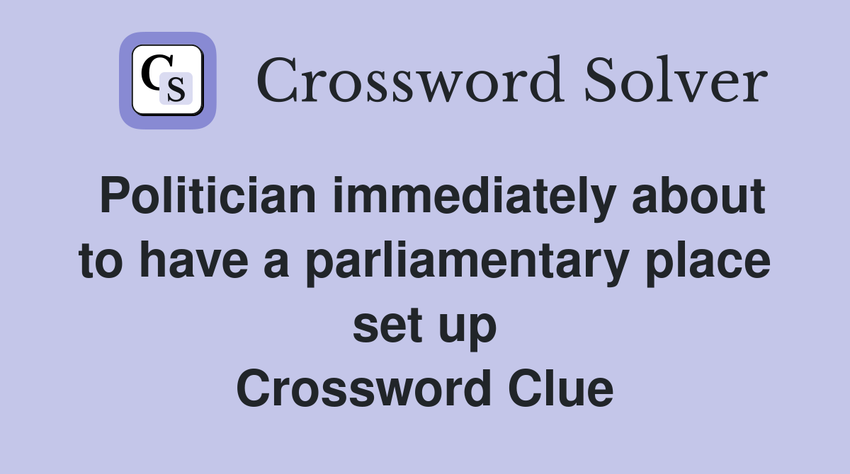 Politician immediately about to have a parliamentary place set up Crossword Clue