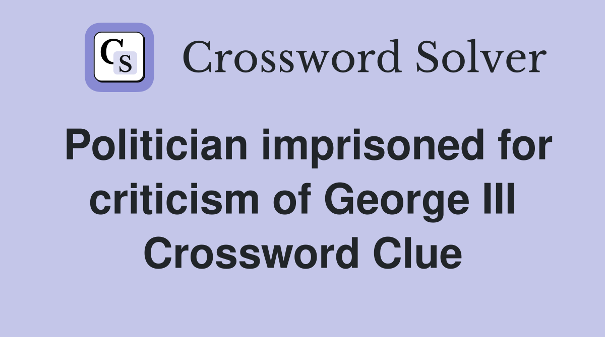 Politician imprisoned for criticism of George III Crossword Clue