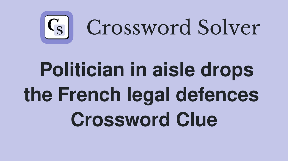 Politician in aisle drops the French legal defences  Crossword Clue