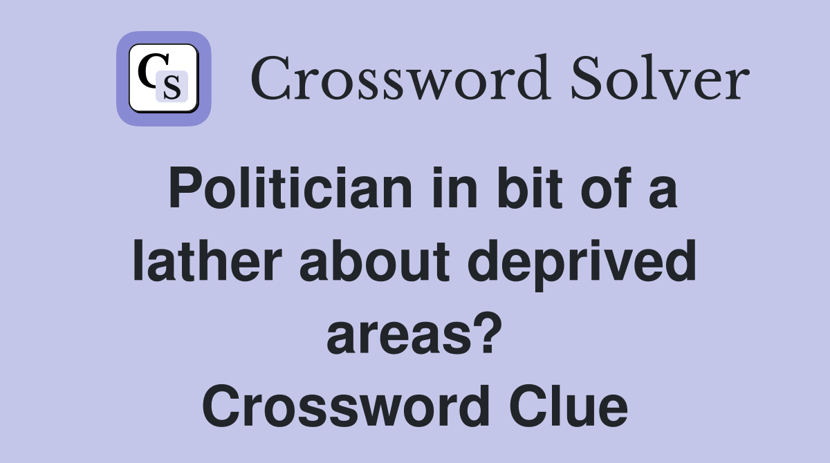 Politician in bit of a lather about deprived areas? Crossword Clue