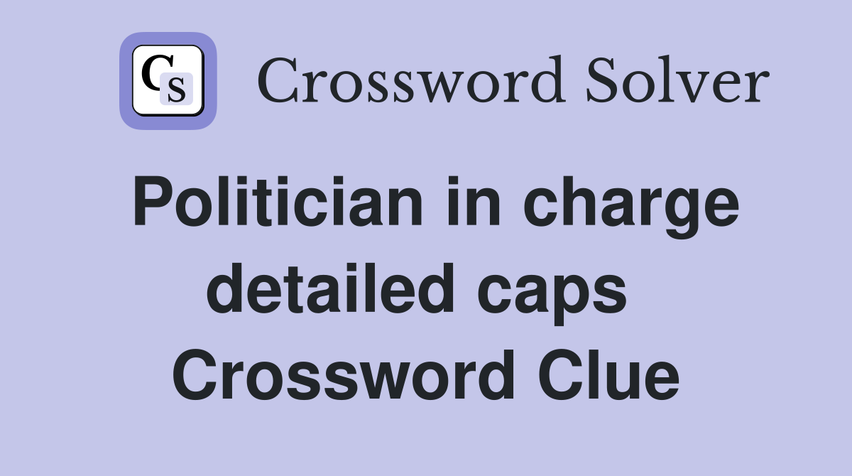 Politician in charge detailed caps  Crossword Clue