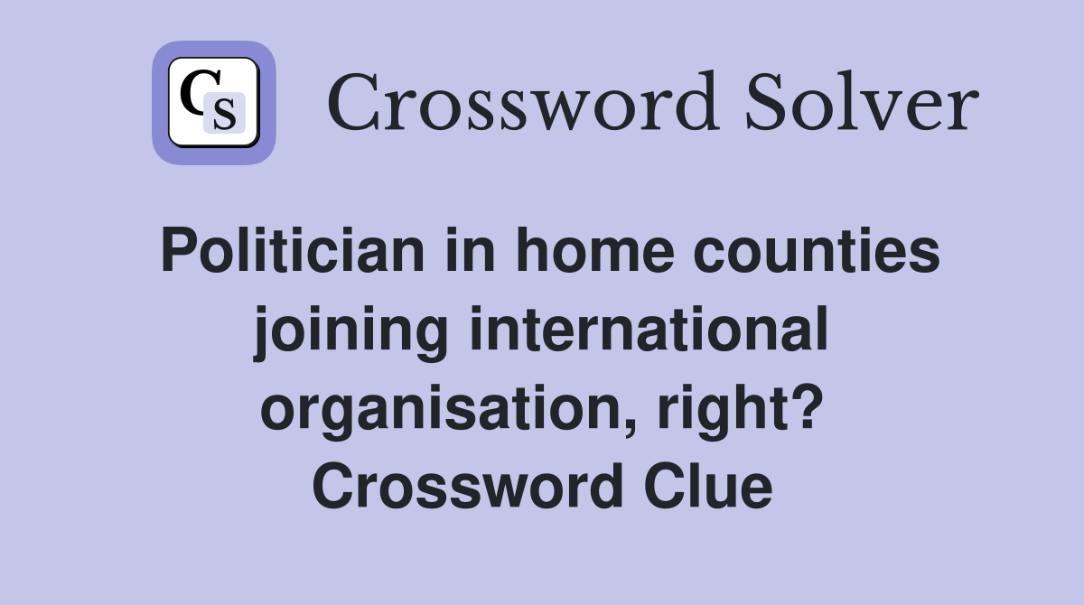 Politician in home counties joining international organisation, right? Crossword Clue