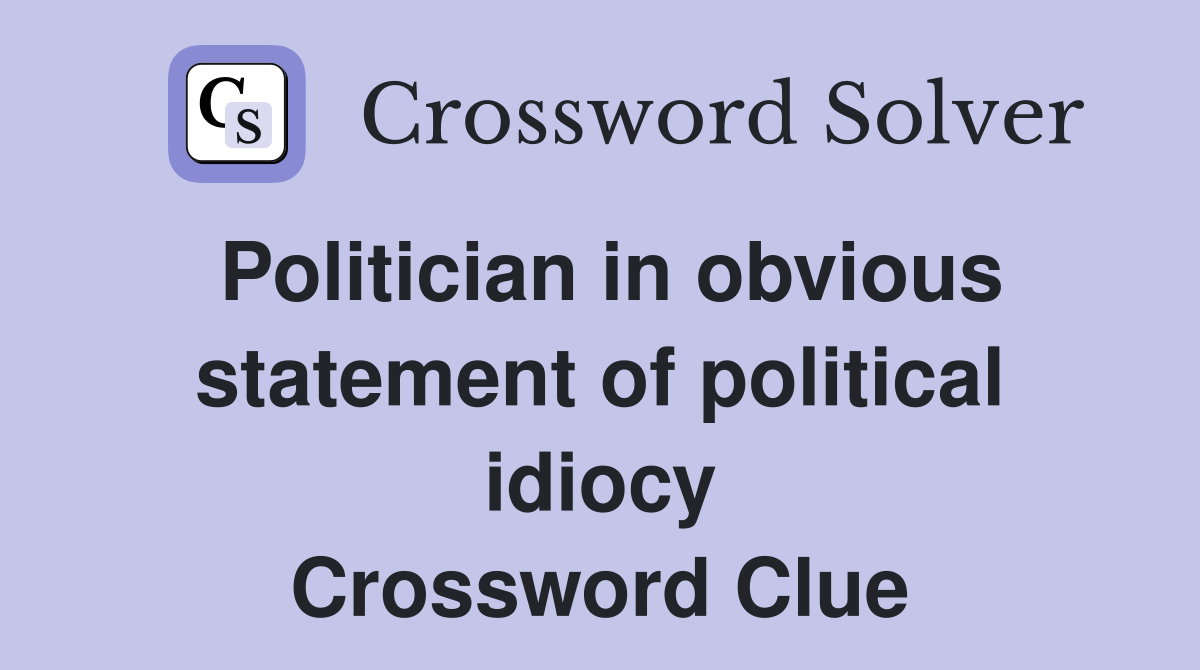 Politician in obvious statement of political idiocy Crossword Clue