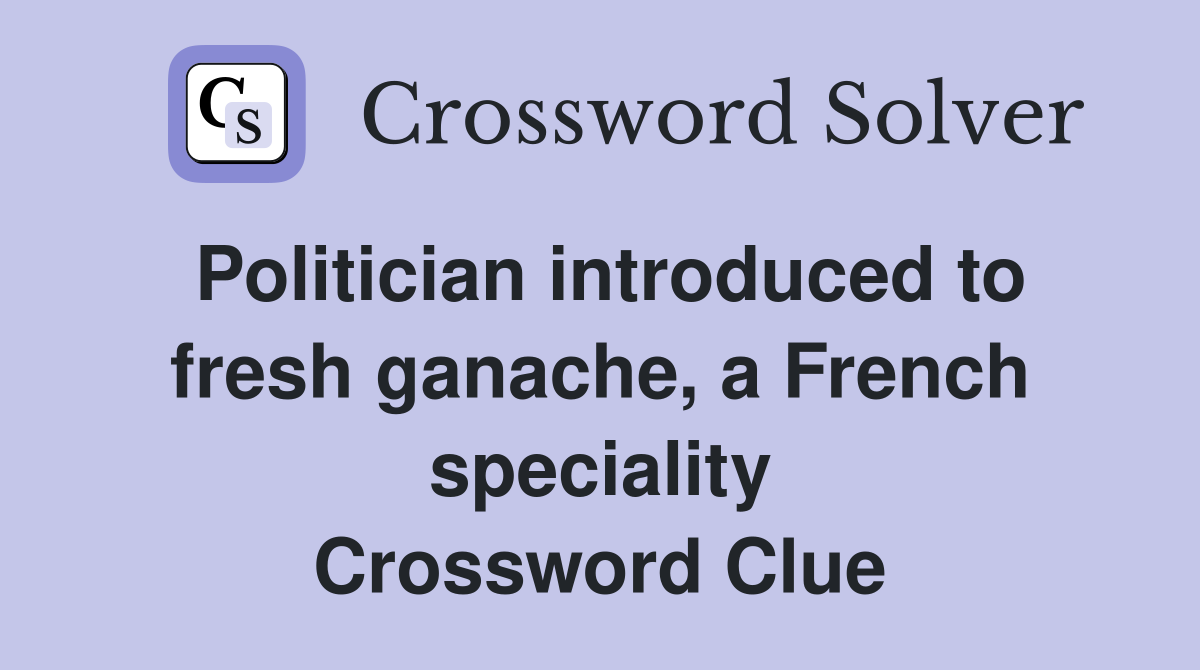 Politician introduced to fresh ganache, a French speciality Crossword Clue