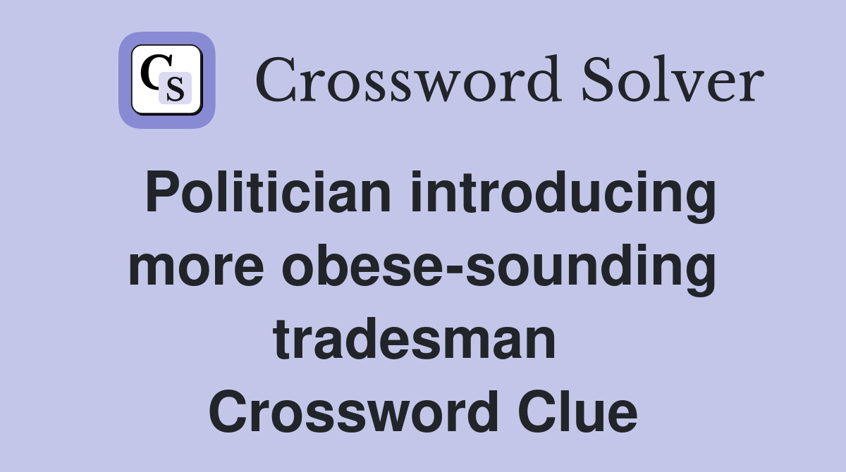 Politician introducing more obese-sounding tradesman  Crossword Clue