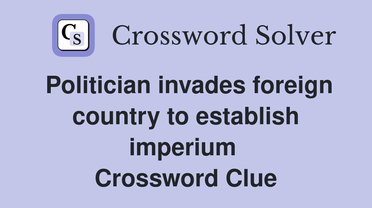 Politician invades foreign country to establish imperium  Crossword Clue