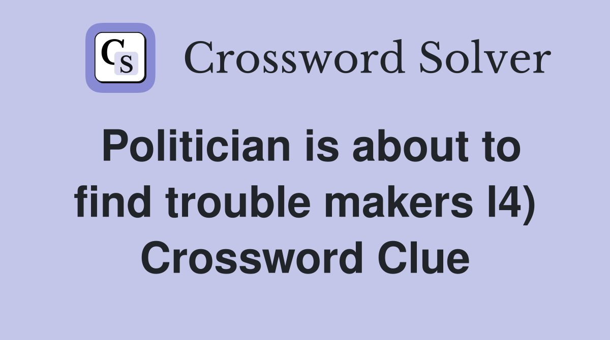 Politician is about to find trouble makers l4) Crossword Clue