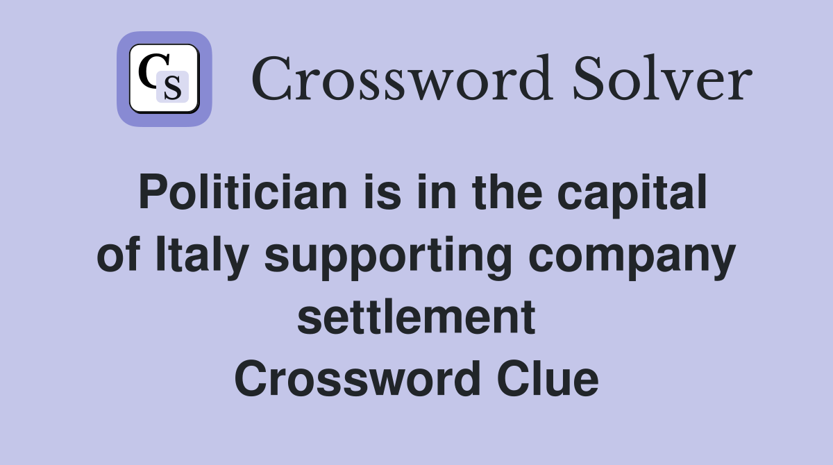 Politician is in the capital of Italy supporting company settlement Crossword Clue