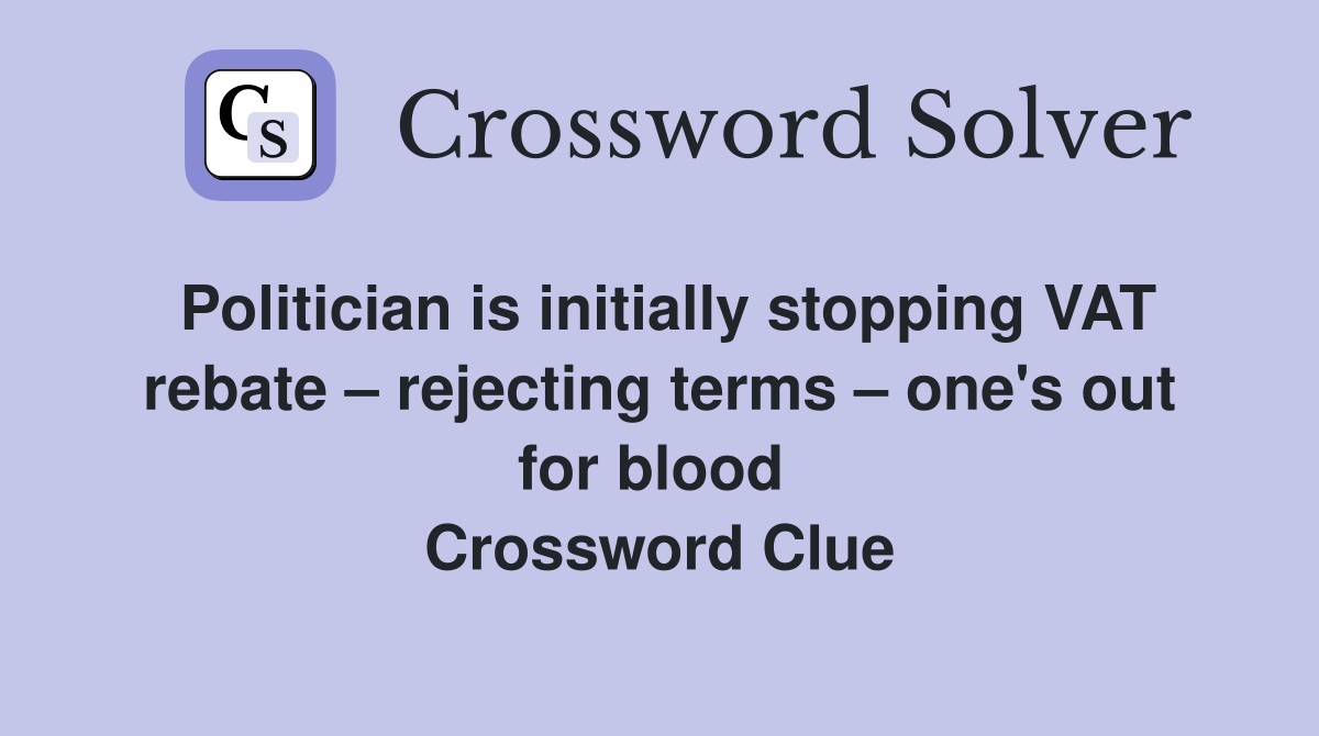 Politician is initially stopping VAT rebate – rejecting terms – one's out for blood  Crossword Clue