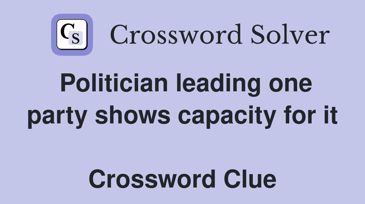 Politician leading one party shows capacity for it  Crossword Clue