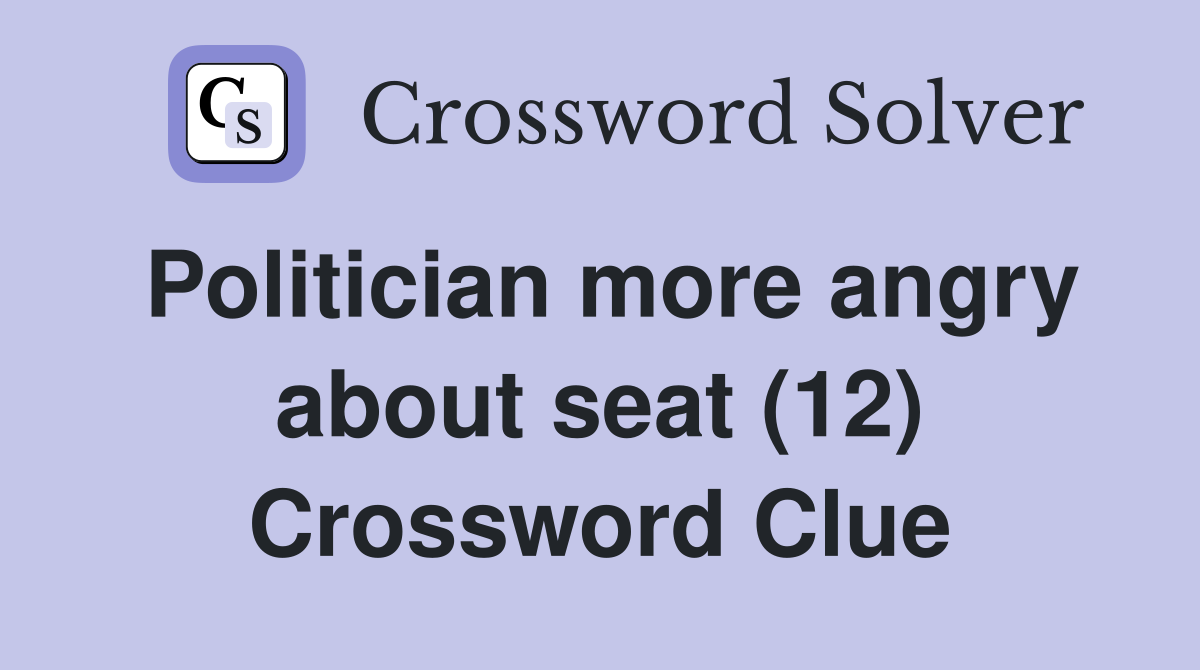 Politician more angry about seat (12) Crossword Clue