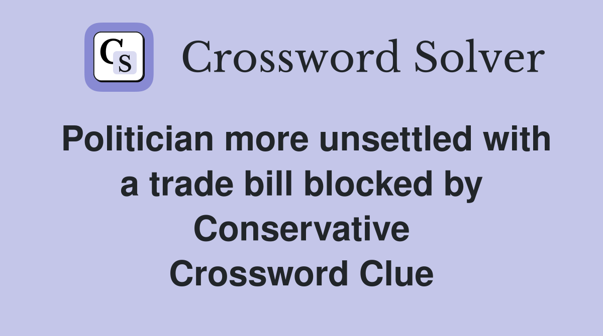 Politician more unsettled with a trade bill blocked by Conservative Crossword Clue