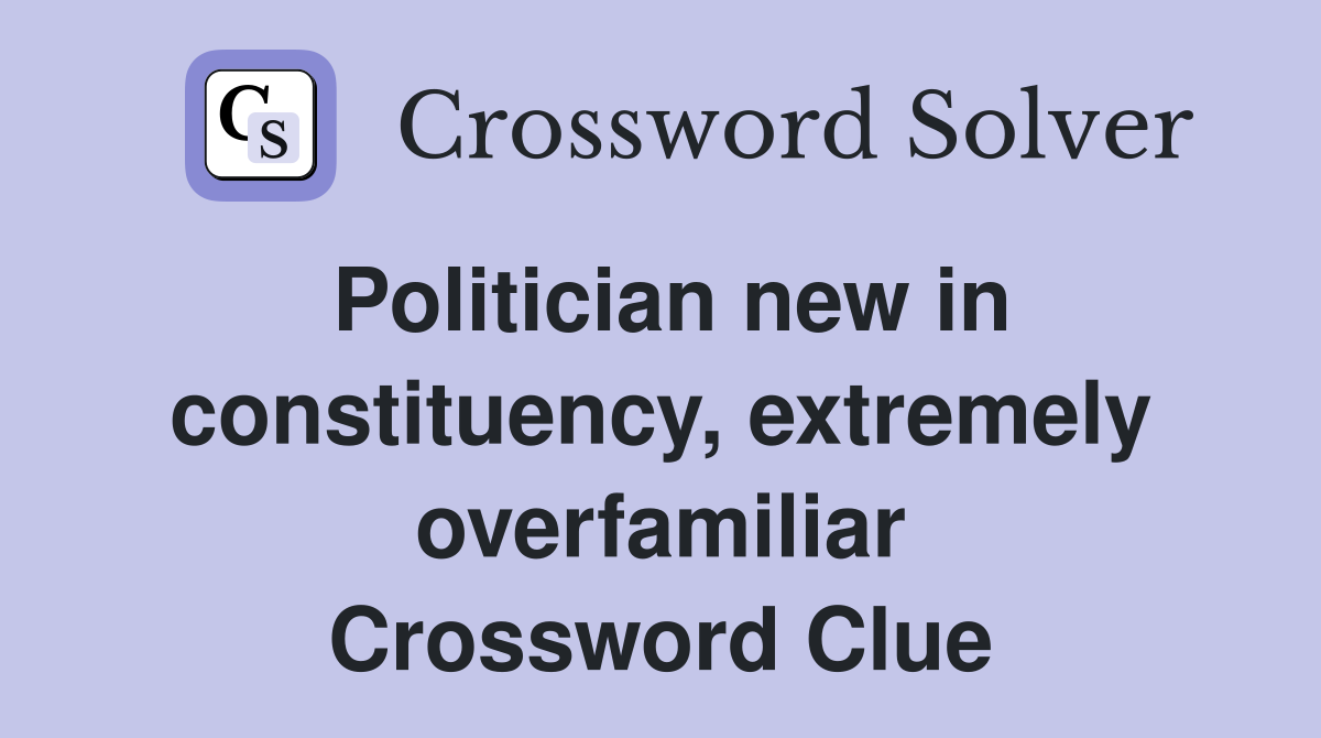 Politician new in constituency, extremely overfamiliar Crossword Clue