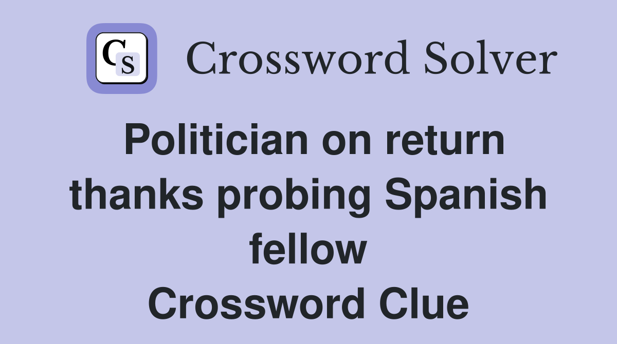 Politician on return thanks probing Spanish fellow Crossword Clue