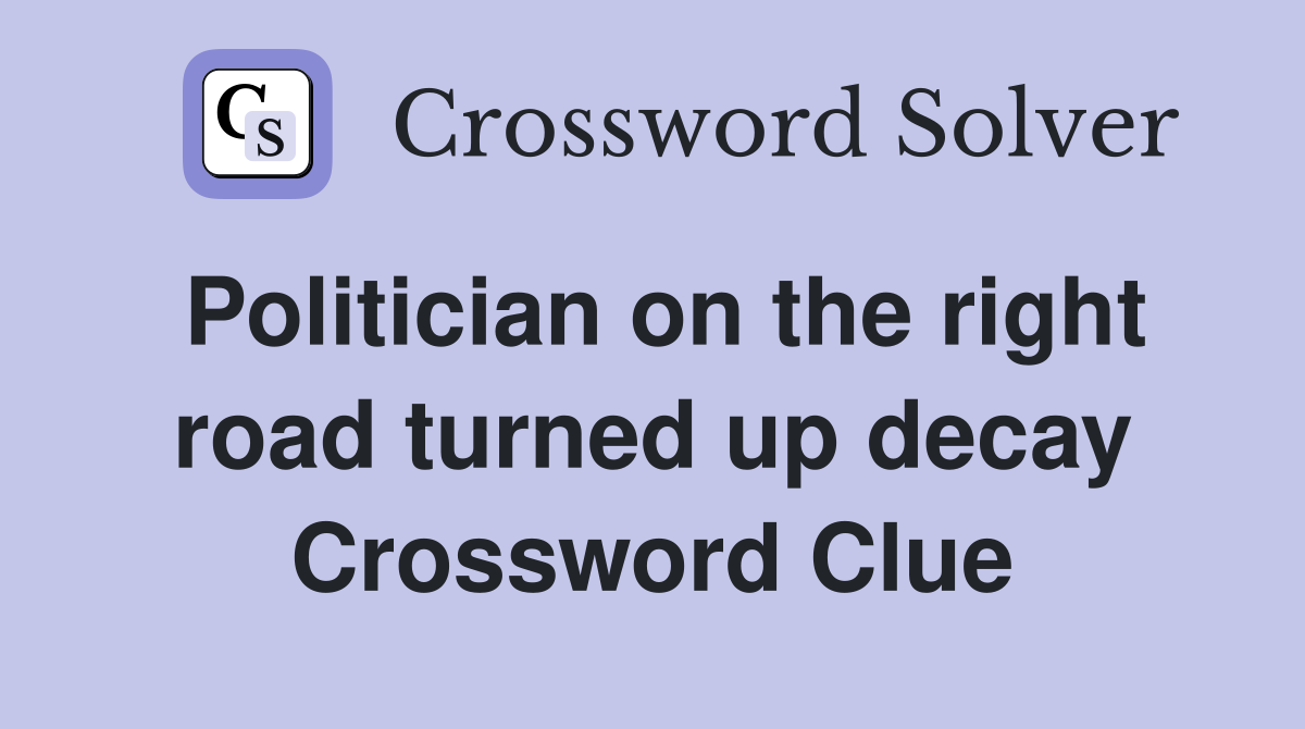Politician on the right road turned up decay Crossword Clue
