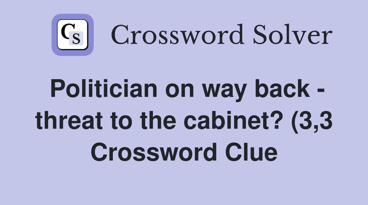 Politician on way back threat to the cabinet? (3 3) Crossword Clue Politician on way back threat to the cabinet? (3 3) Crossword Clue