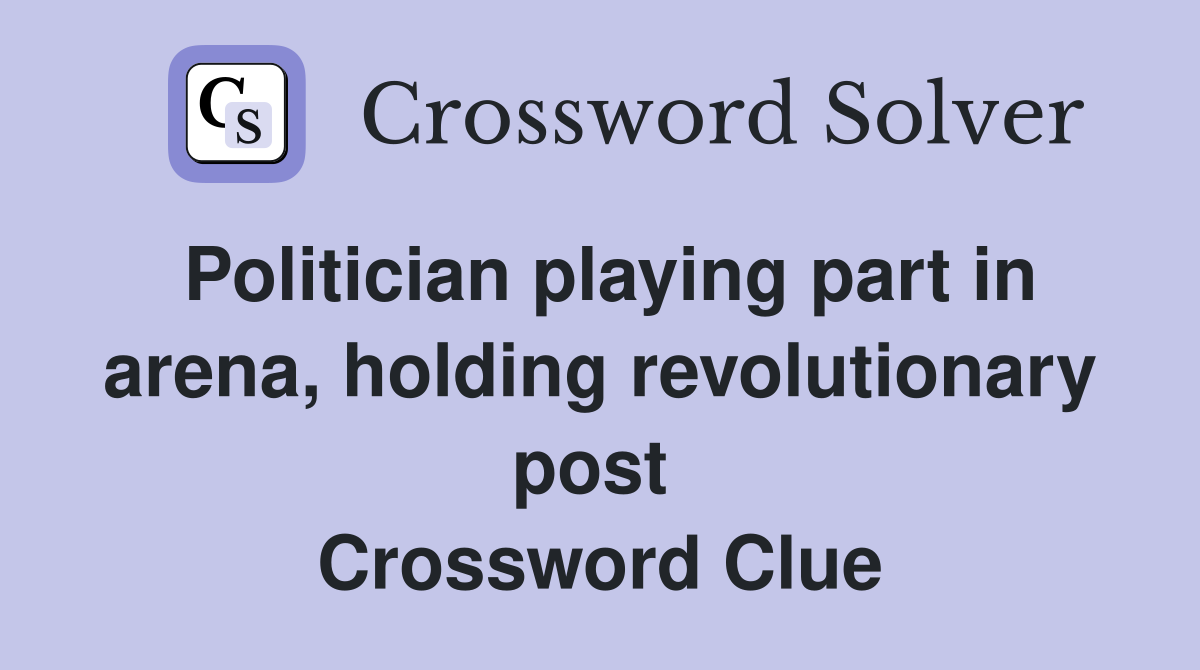 Politician playing part in arena, holding revolutionary post  Crossword Clue