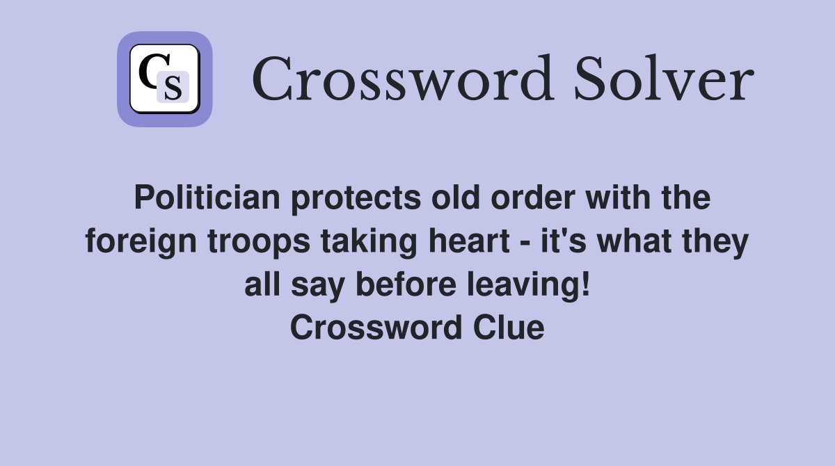 Politician protects old order with the foreign troops taking heart - it's what they all say before leaving! Crossword Clue