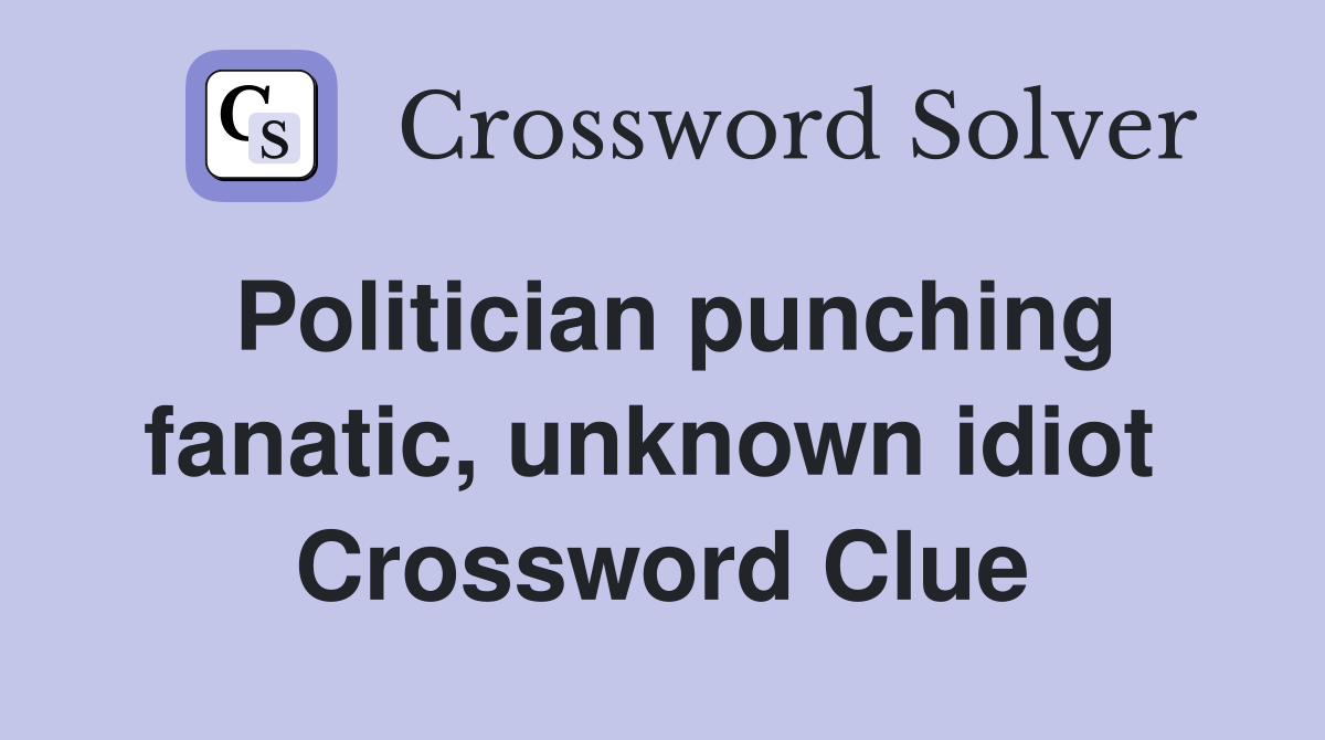 Politician punching fanatic, unknown idiot  Crossword Clue