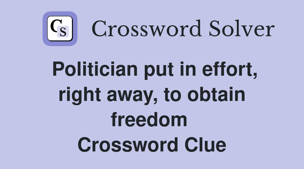Politician put in effort, right away, to obtain freedom  Crossword Clue