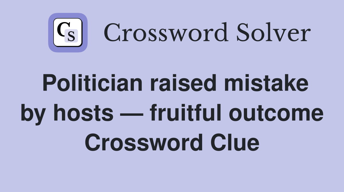 Politician raised mistake by hosts — fruitful outcome Crossword Clue