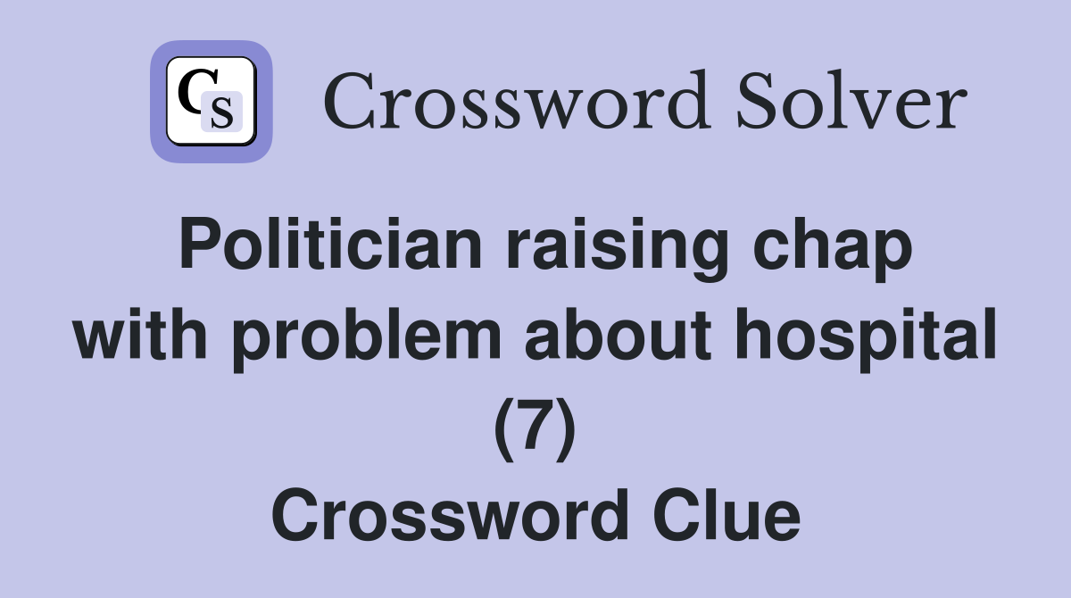 Politician raising chap with problem about hospital (7) Crossword Clue