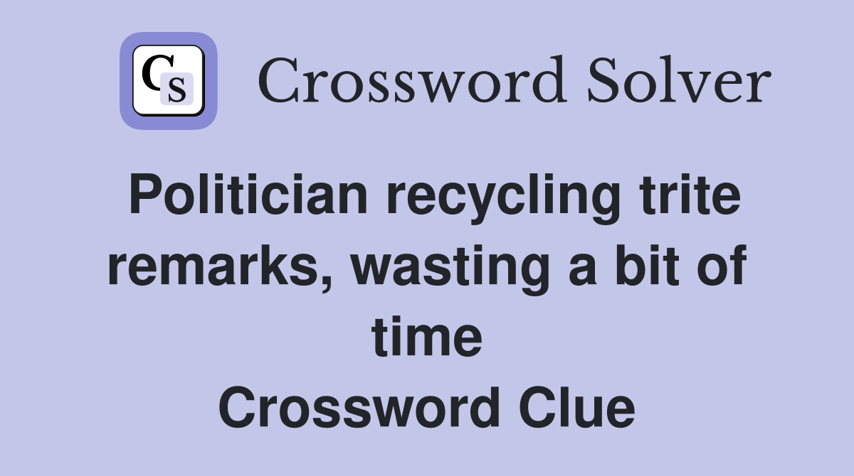 Politician recycling trite remarks, wasting a bit of time Crossword Clue