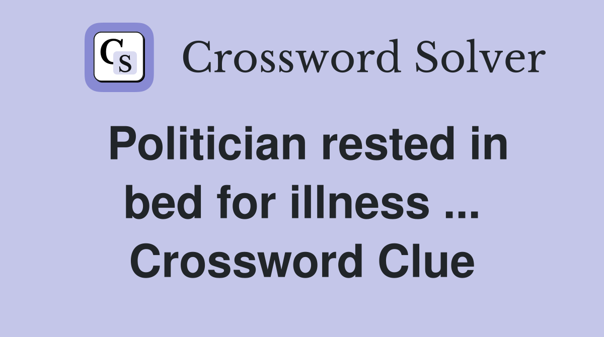 Politician rested in bed for illness ... Crossword Clue