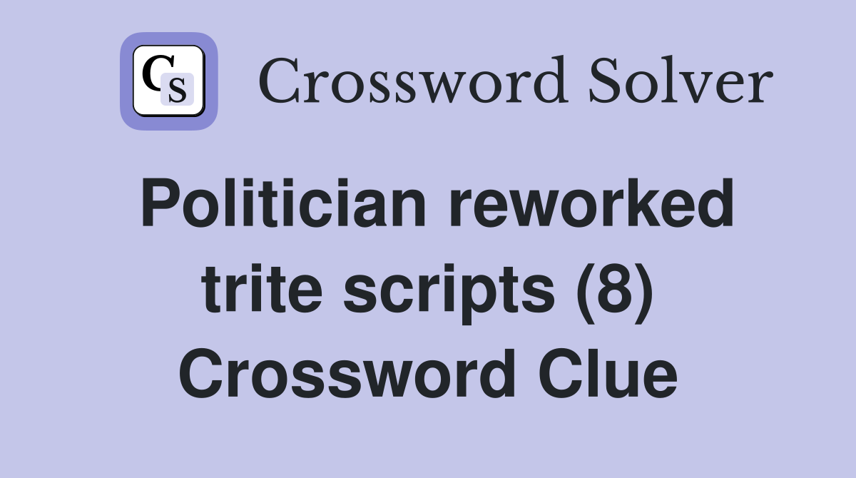 Politician reworked trite scripts (8) Crossword Clue