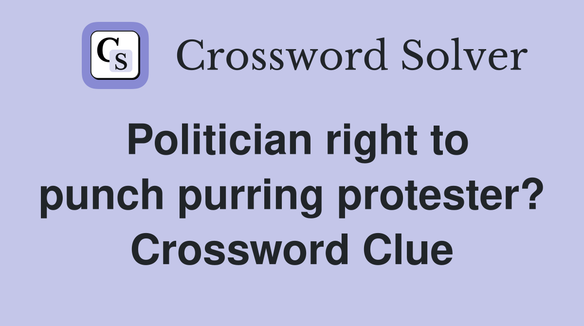 Politician right to punch purring protester? Crossword Clue