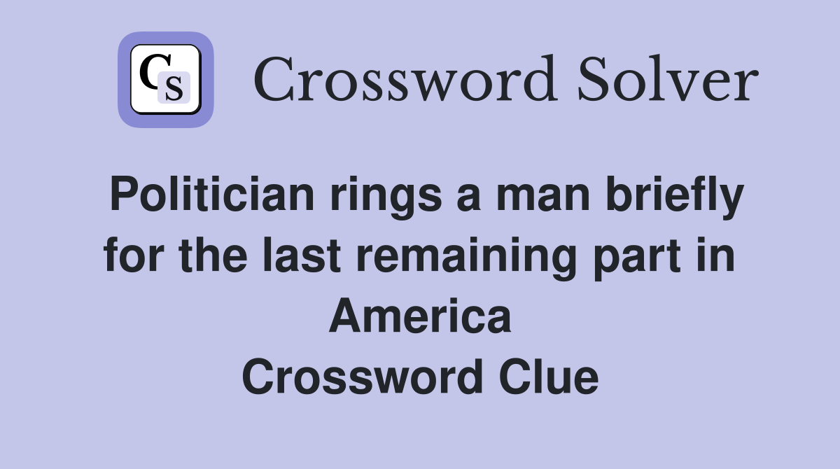 Politician rings a man briefly for the last remaining part in America Crossword Clue