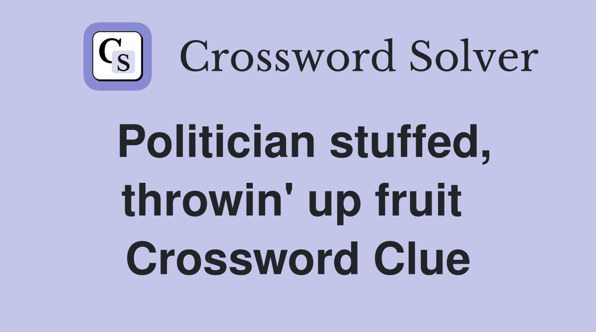 Politician stuffed, throwin' up fruit  Crossword Clue