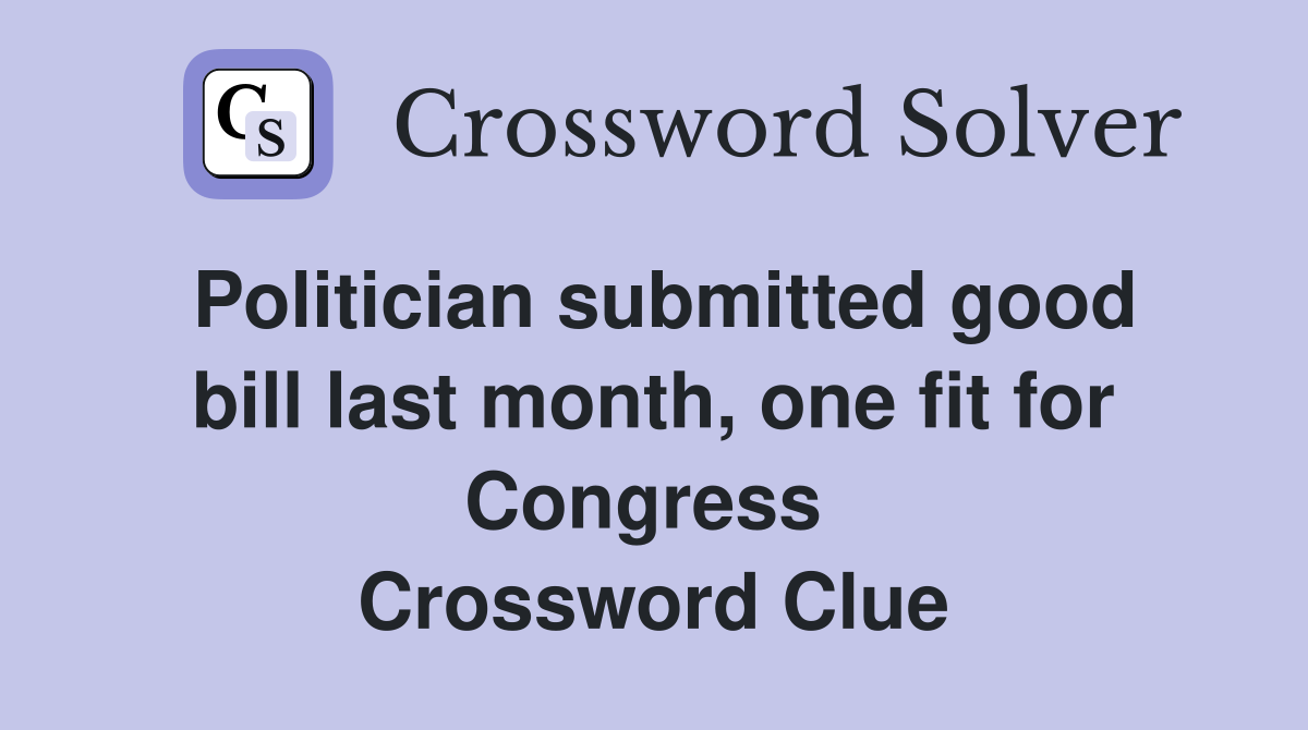 Politician submitted good bill last month, one fit for Congress  Crossword Clue