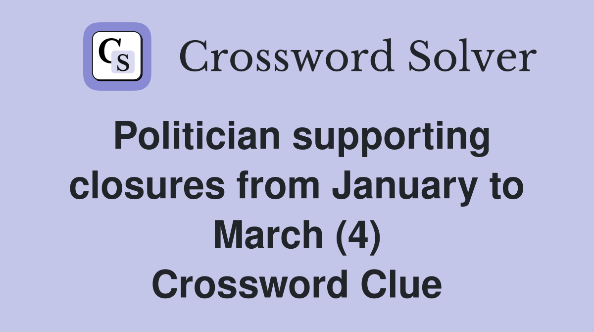 Politician supporting closures from January to March (4) Crossword Clue