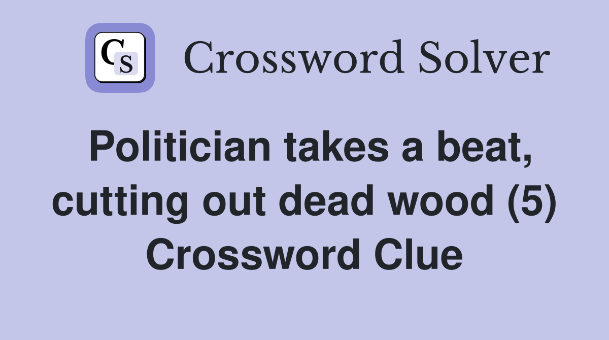 Politician takes a beat, cutting out dead wood (5) Crossword Clue