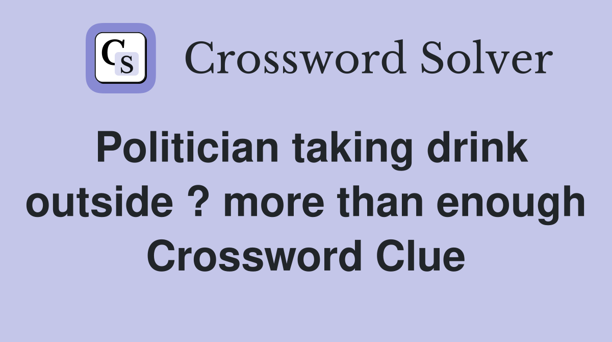 Politician taking drink outside ? more than enough Crossword Clue