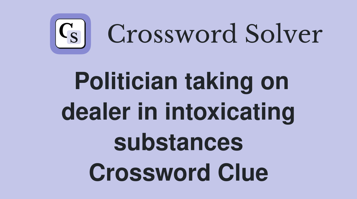 Politician taking on dealer in intoxicating substances Crossword Clue