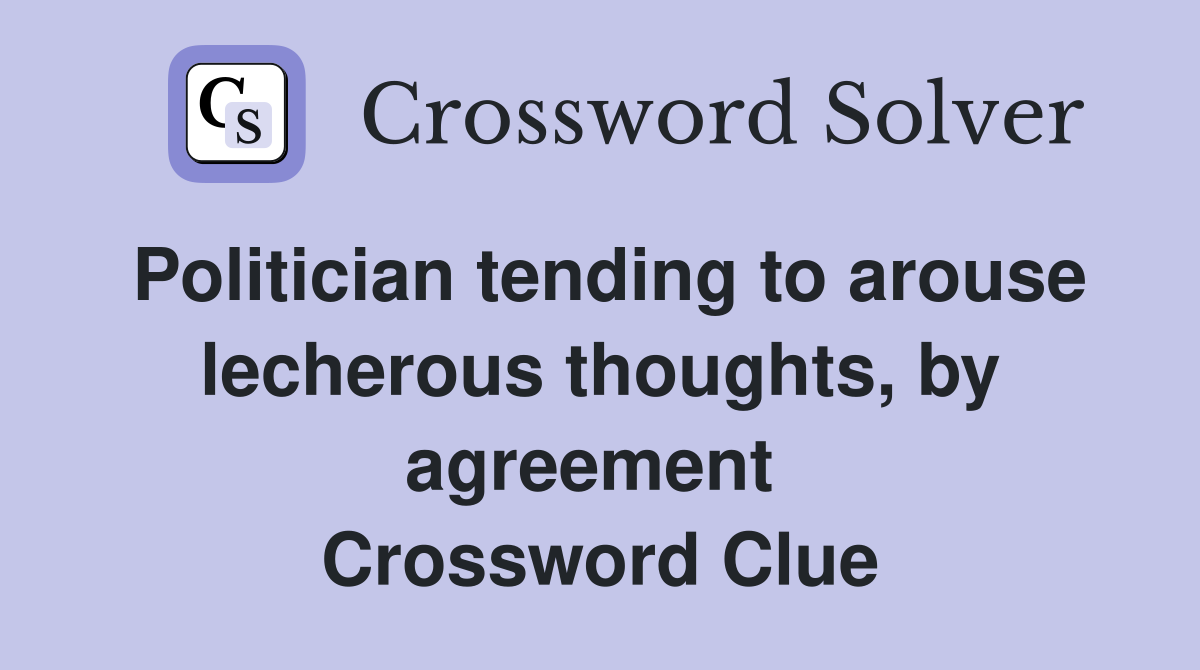 Politician tending to arouse lecherous thoughts, by agreement  Crossword Clue